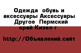 Одежда, обувь и аксессуары Аксессуары - Другое. Пермский край,Кизел г.